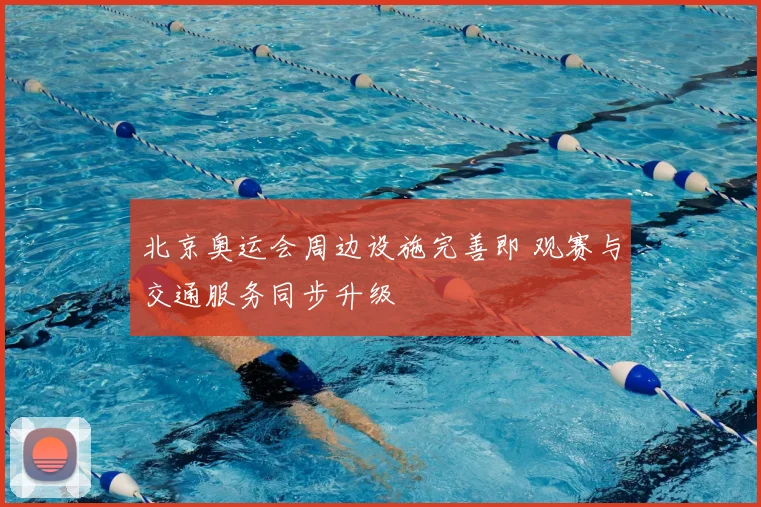 北京奥运会周边设施完善即 观赛与交通服务同步升级