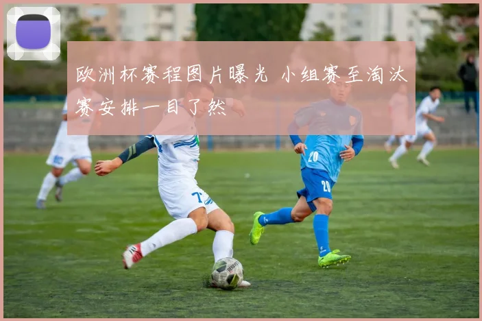 欧洲杯赛程图片曝光 小组赛至淘汰赛安排一目了然