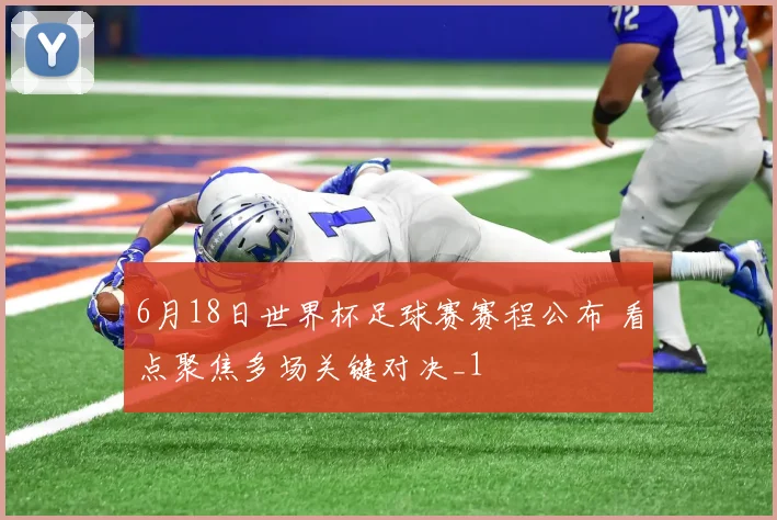 6月18日世界杯足球赛赛程公布 看点聚焦多场关键对决_1