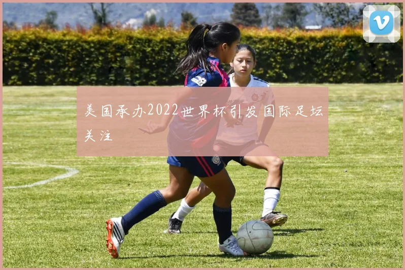 美国承办2022世界杯引发国际足坛关注