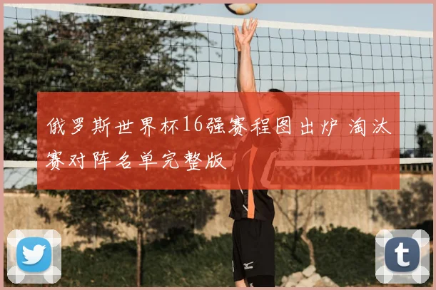 俄罗斯世界杯16强赛程图出炉 淘汰赛对阵名单完整版