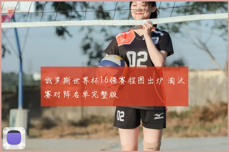 俄罗斯世界杯16强赛程图出炉 淘汰赛对阵名单完整版