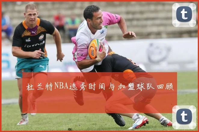 杜兰特NBA选秀时间与加盟球队回顾