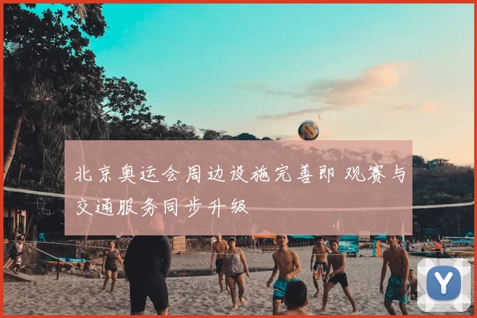 北京奥运会周边设施完善即 观赛与交通服务同步升级