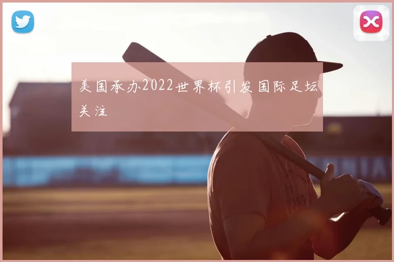 美国承办2022世界杯引发国际足坛关注
