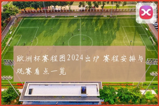 欧洲杯赛程图2024出炉 赛程安排与观赛看点一览