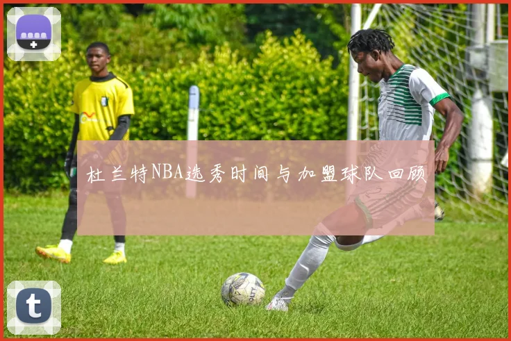 杜兰特NBA选秀时间与加盟球队回顾