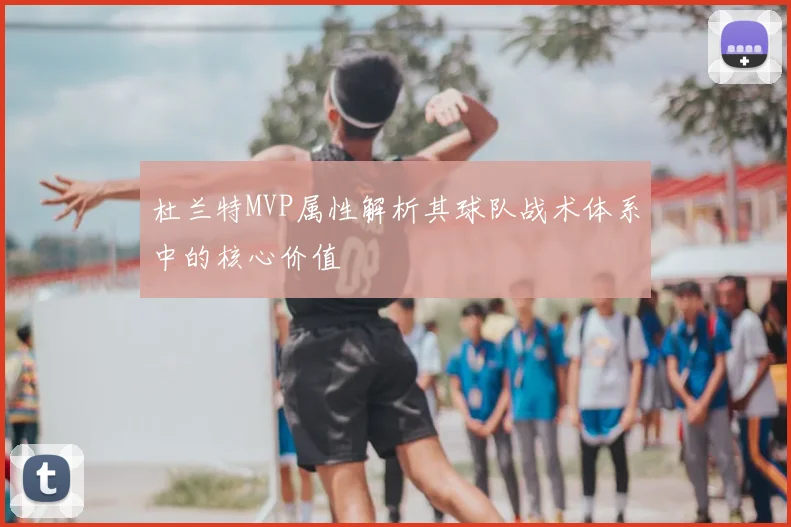 杜兰特MVP属性解析其球队战术体系中的核心价值
