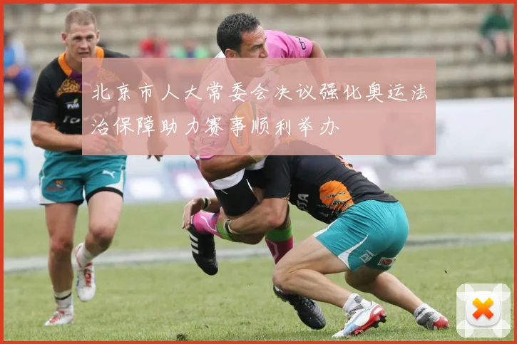北京市人大常委会决议强化奥运法治保障助力赛事顺利举办