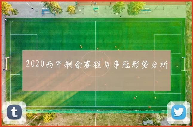2020西甲剩余赛程与争冠形势分析