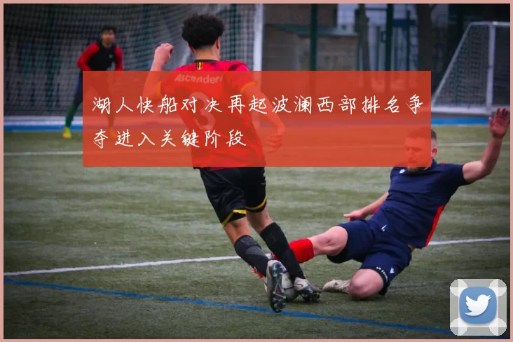 湖人快船对决再起波澜西部排名争夺进入关键阶段