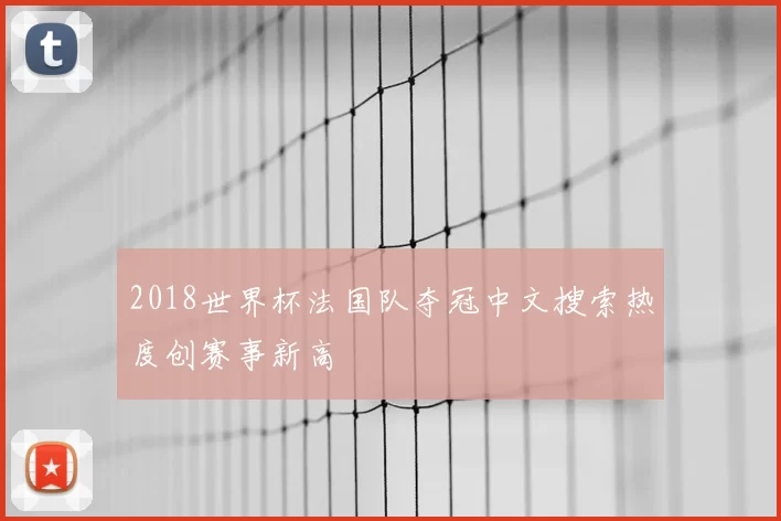 2018世界杯法国队夺冠中文搜索热度创赛事新高