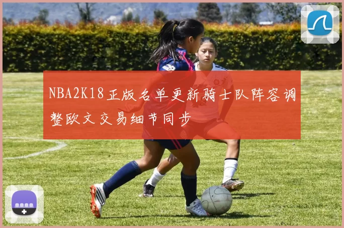 NBA2K18正版名单更新骑士队阵容调整欧文交易细节同步