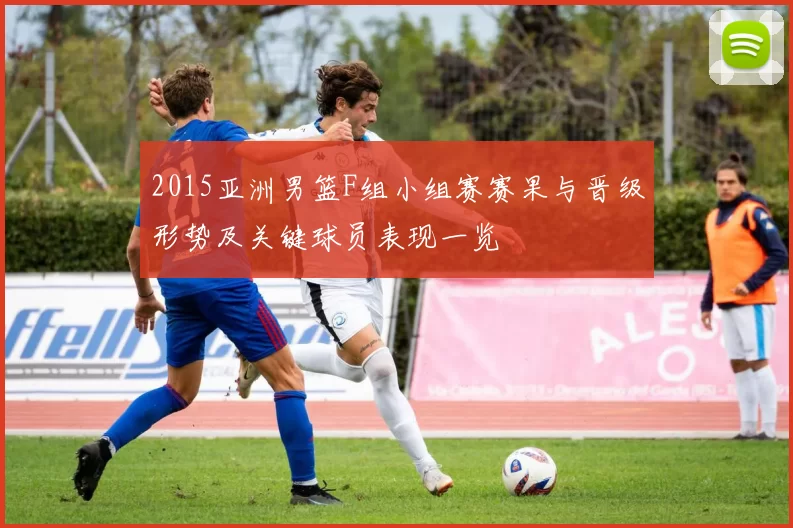 2015亚洲男篮F组小组赛赛果与晋级形势及关键球员表现一览