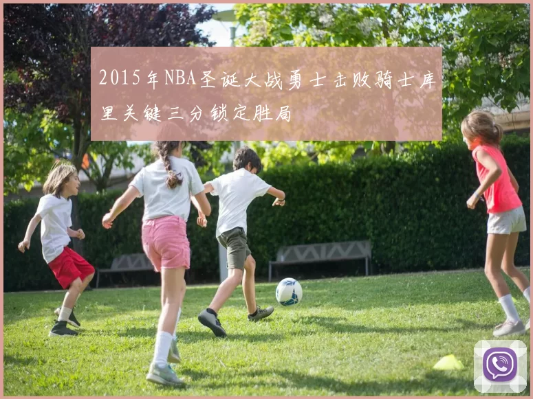 2015年NBA圣诞大战勇士击败骑士库里关键三分锁定胜局