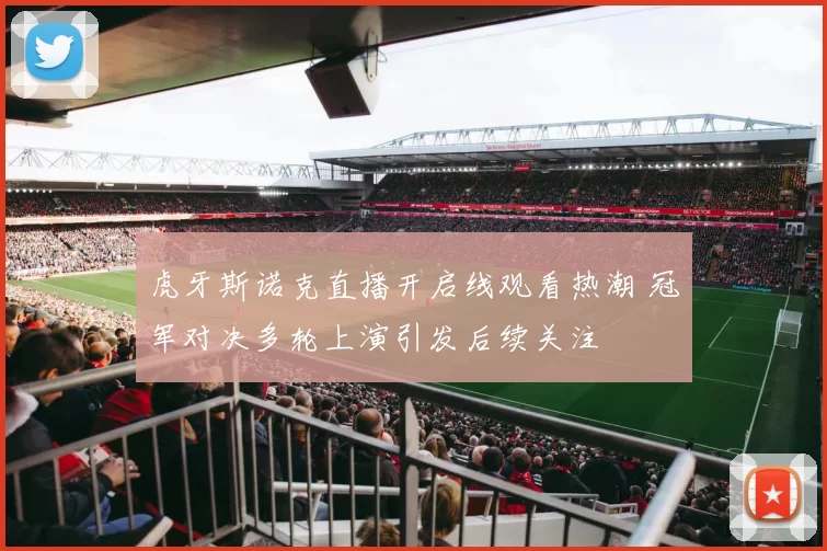 虎牙斯诺克直播开启线观看热潮 冠军对决多轮上演引发后续关注