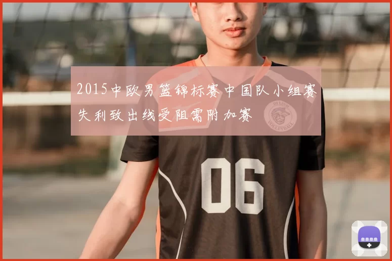 2015中欧男篮锦标赛中国队小组赛失利致出线受阻需附加赛