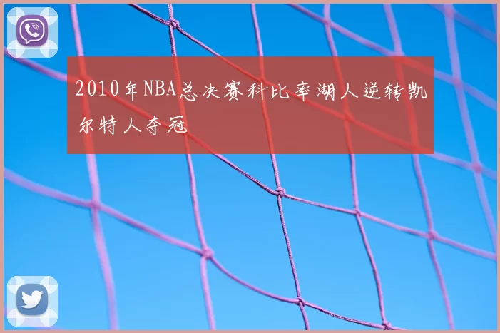 2010年NBA总决赛科比率湖人逆转凯尔特人夺冠