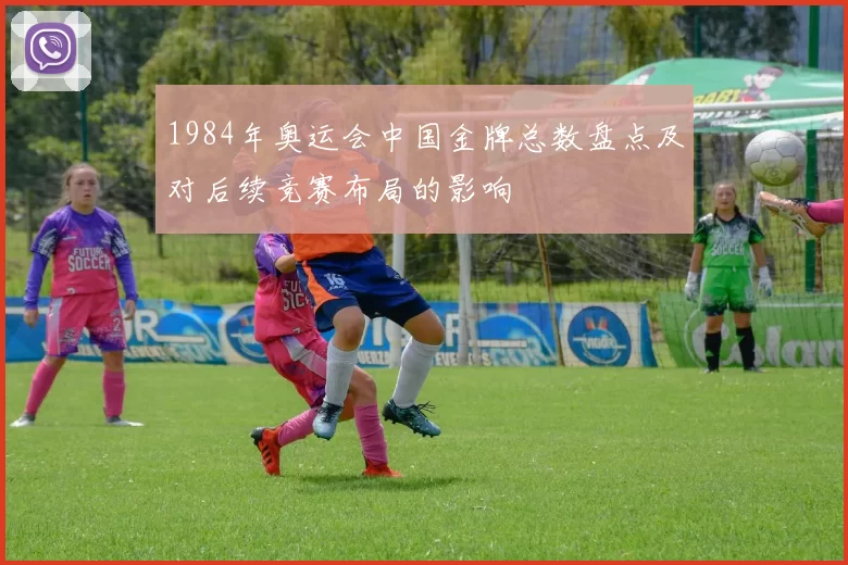 1984年奥运会中国金牌总数盘点及对后续竞赛布局的影响