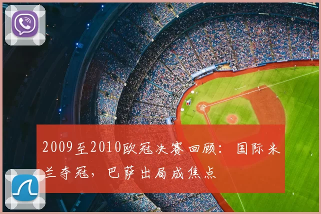 2009至2010欧冠决赛回顾：国际米兰夺冠，巴萨出局成焦点