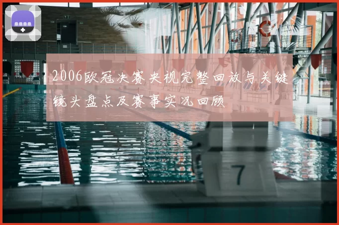 2006欧冠决赛央视完整回放与关键镜头盘点及赛事实况回顾