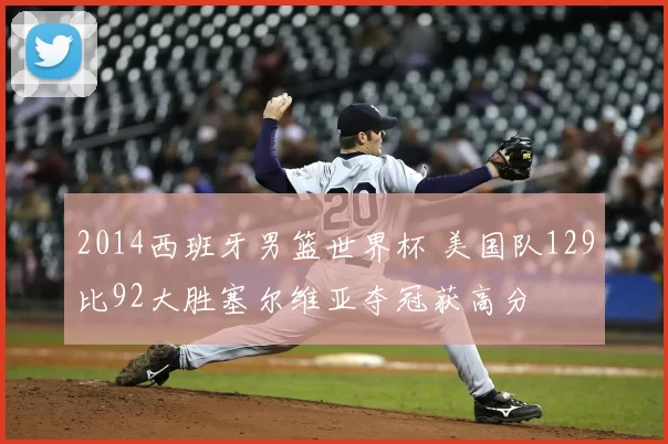 2014西班牙男篮世界杯 美国队129比92大胜塞尔维亚夺冠获高分