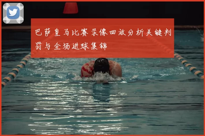 巴萨皇马比赛录像回放分析关键判罚与全场进球集锦