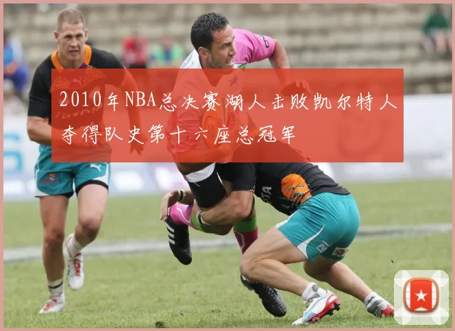 2010年NBA总决赛湖人击败凯尔特人夺得队史第十六座总冠军