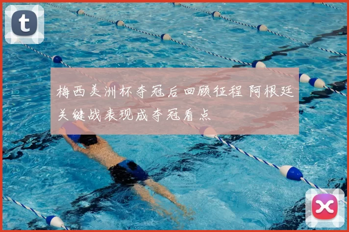 梅西美洲杯夺冠后回顾征程 阿根廷关键战表现成夺冠看点