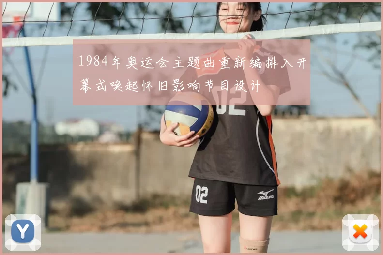 1984年奥运会主题曲重新编排入开幕式唤起怀旧影响节目设计