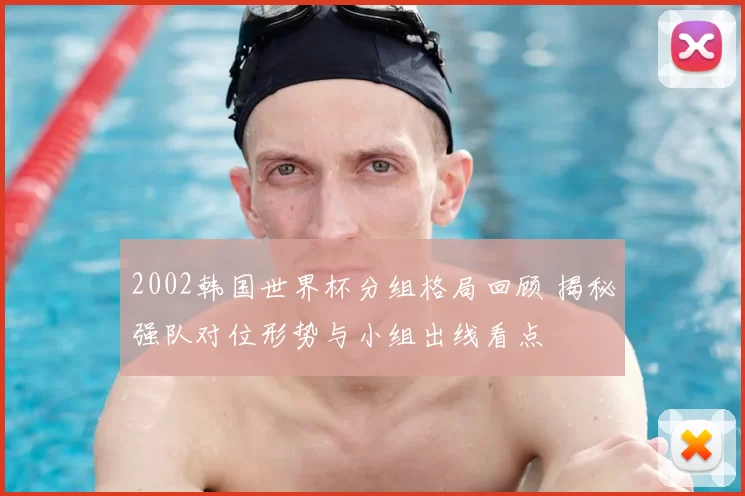 2002韩国世界杯分组格局回顾 揭秘强队对位形势与小组出线看点