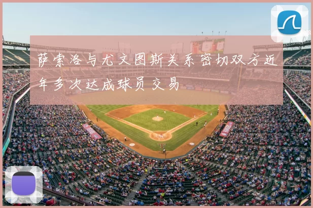 萨索洛与尤文图斯关系密切双方近年多次达成球员交易