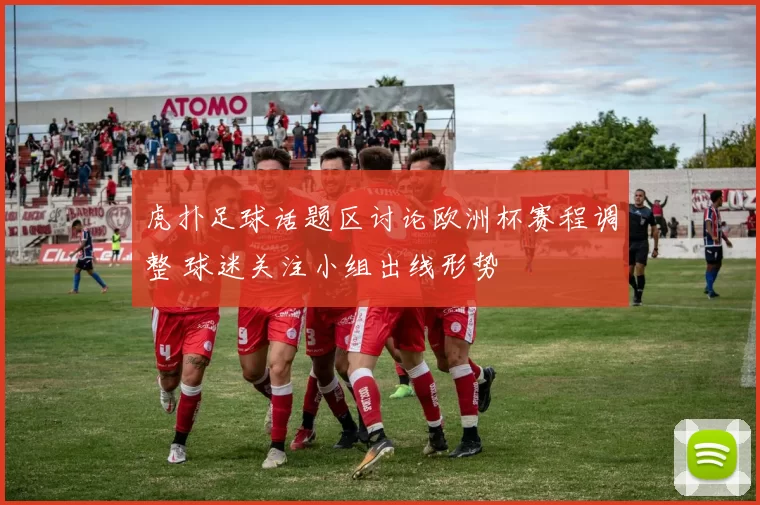 虎扑足球话题区讨论欧洲杯赛程调整 球迷关注小组出线形势